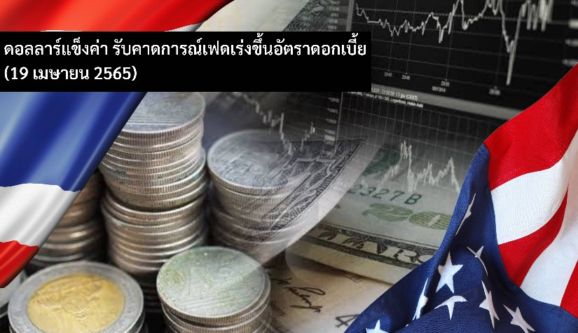 ดอลลาร์แข็งค่า รับคาดการณ์เฟดเร่งขึ้นอัตราดอกเบี้ย (19 เมษายน 2565)